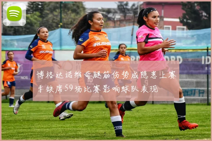 博格达诺维奇腿筋伤势成隐患上赛季缺席59场比赛影响球队表现