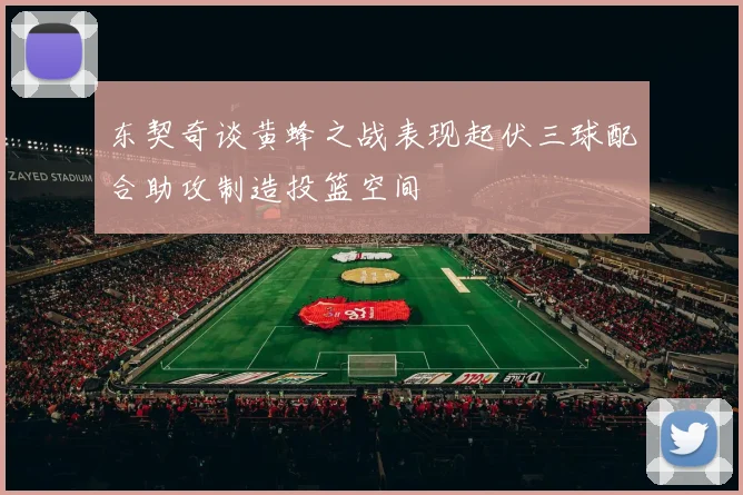 东契奇谈黄蜂之战表现起伏三球配合助攻制造投篮空间