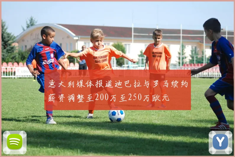 意大利媒体报道迪巴拉与罗马续约薪资调整至200万至250万欧元