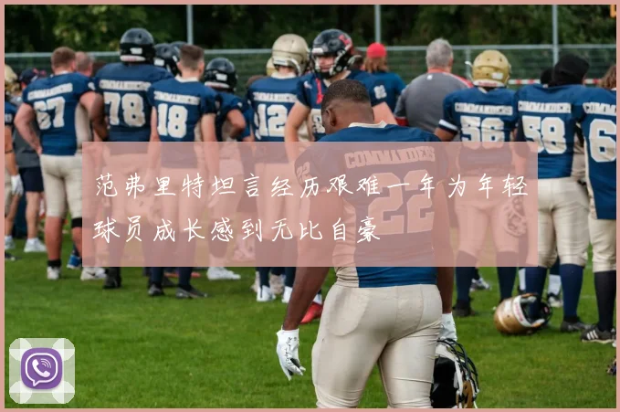 范弗里特坦言经历艰难一年为年轻球员成长感到无比自豪