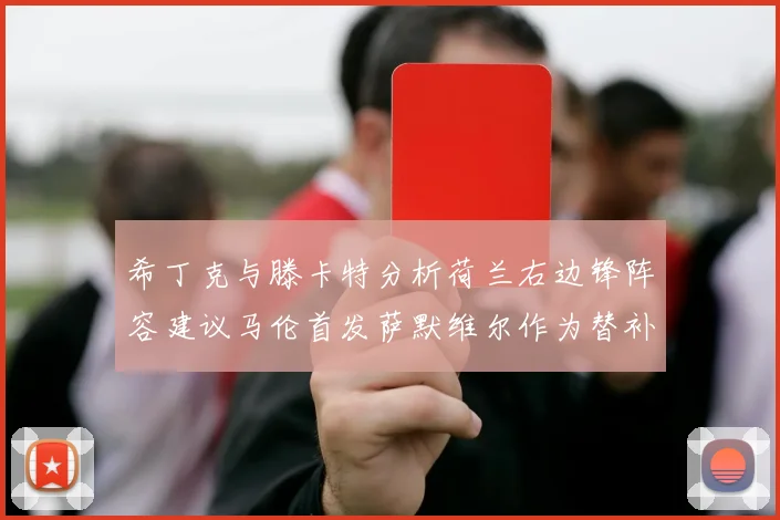 希丁克与滕卡特分析荷兰右边锋阵容建议马伦首发萨默维尔作为替补选择